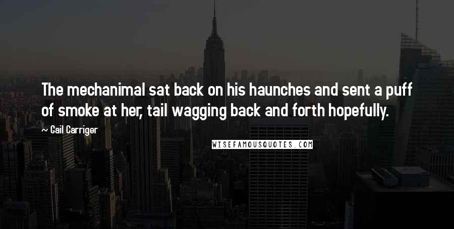 Gail Carriger Quotes: The mechanimal sat back on his haunches and sent a puff of smoke at her, tail wagging back and forth hopefully.