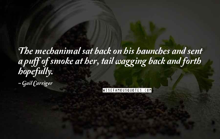 Gail Carriger Quotes: The mechanimal sat back on his haunches and sent a puff of smoke at her, tail wagging back and forth hopefully.