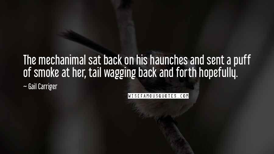 Gail Carriger Quotes: The mechanimal sat back on his haunches and sent a puff of smoke at her, tail wagging back and forth hopefully.