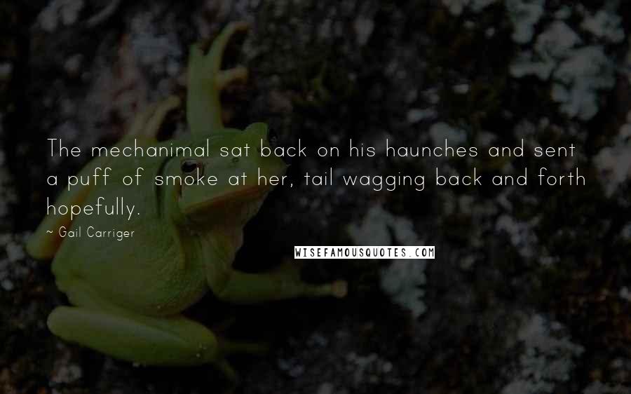 Gail Carriger Quotes: The mechanimal sat back on his haunches and sent a puff of smoke at her, tail wagging back and forth hopefully.