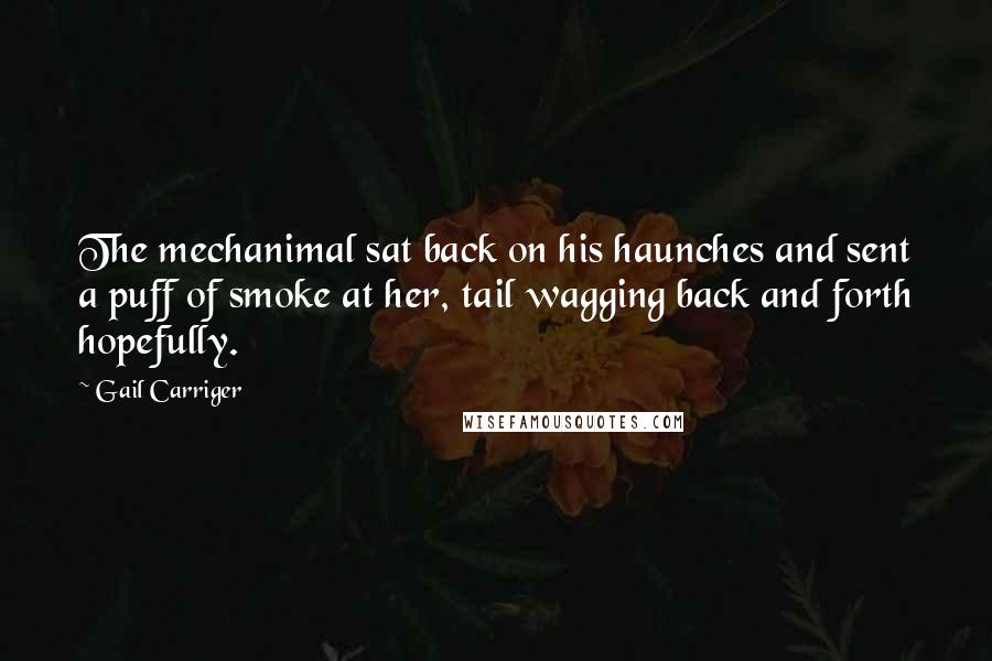 Gail Carriger Quotes: The mechanimal sat back on his haunches and sent a puff of smoke at her, tail wagging back and forth hopefully.