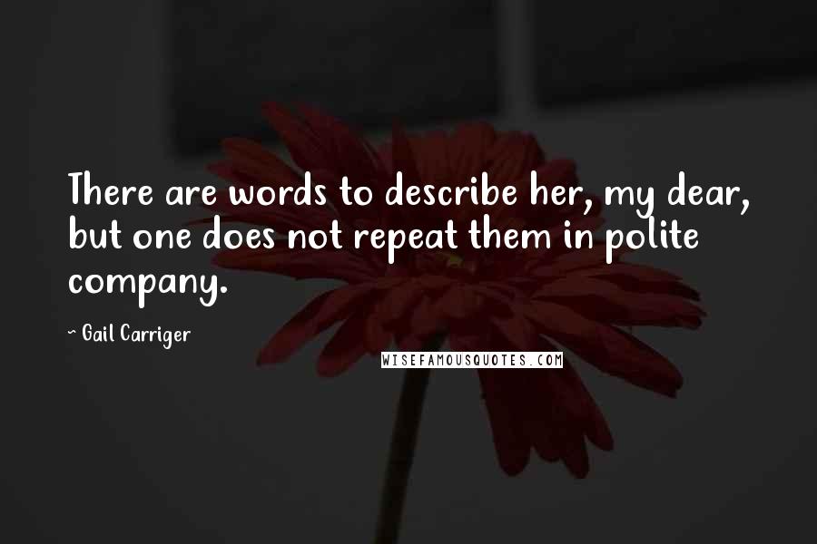 Gail Carriger Quotes: There are words to describe her, my dear, but one does not repeat them in polite company.