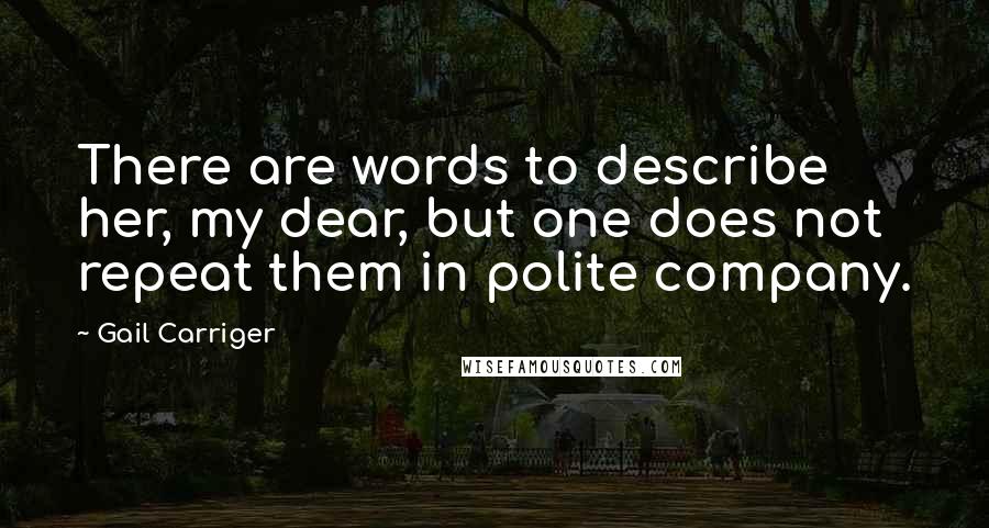 Gail Carriger Quotes: There are words to describe her, my dear, but one does not repeat them in polite company.