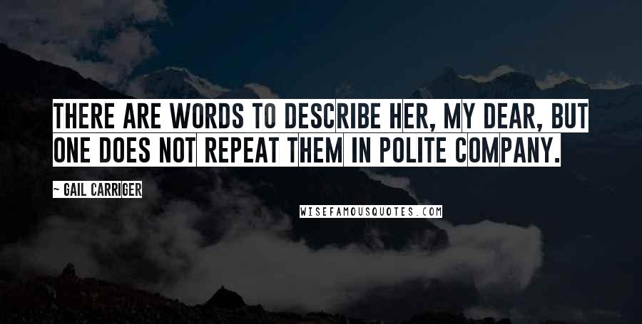 Gail Carriger Quotes: There are words to describe her, my dear, but one does not repeat them in polite company.