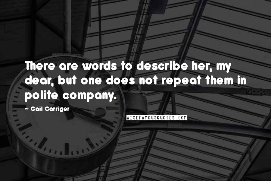 Gail Carriger Quotes: There are words to describe her, my dear, but one does not repeat them in polite company.