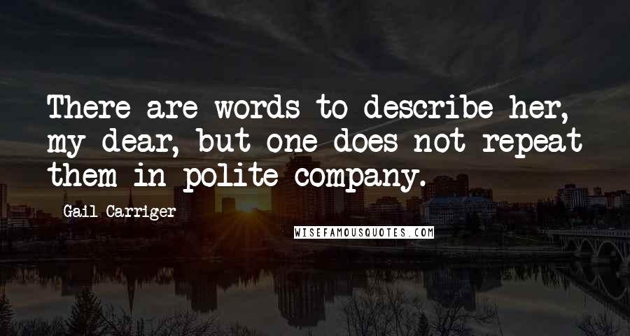 Gail Carriger Quotes: There are words to describe her, my dear, but one does not repeat them in polite company.