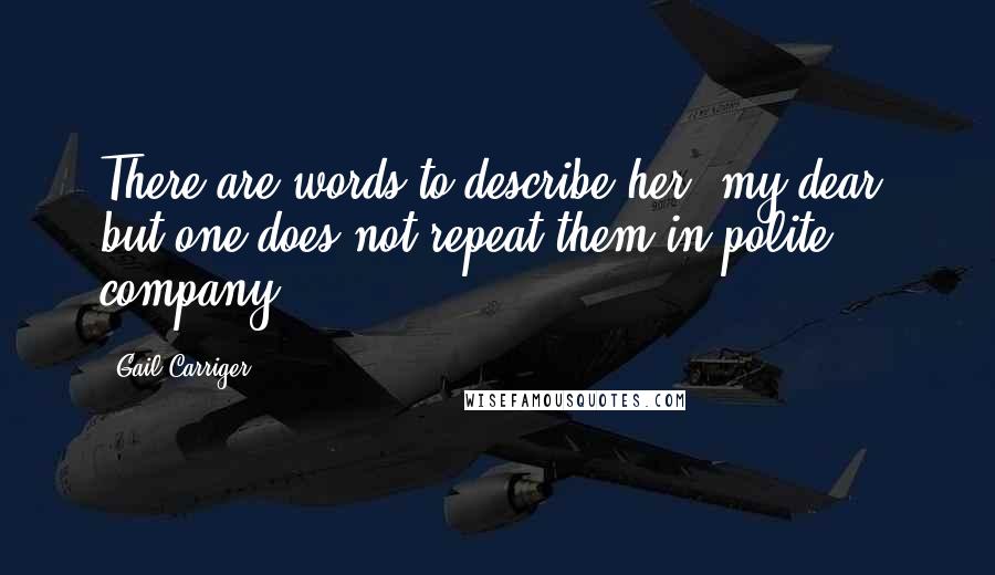 Gail Carriger Quotes: There are words to describe her, my dear, but one does not repeat them in polite company.