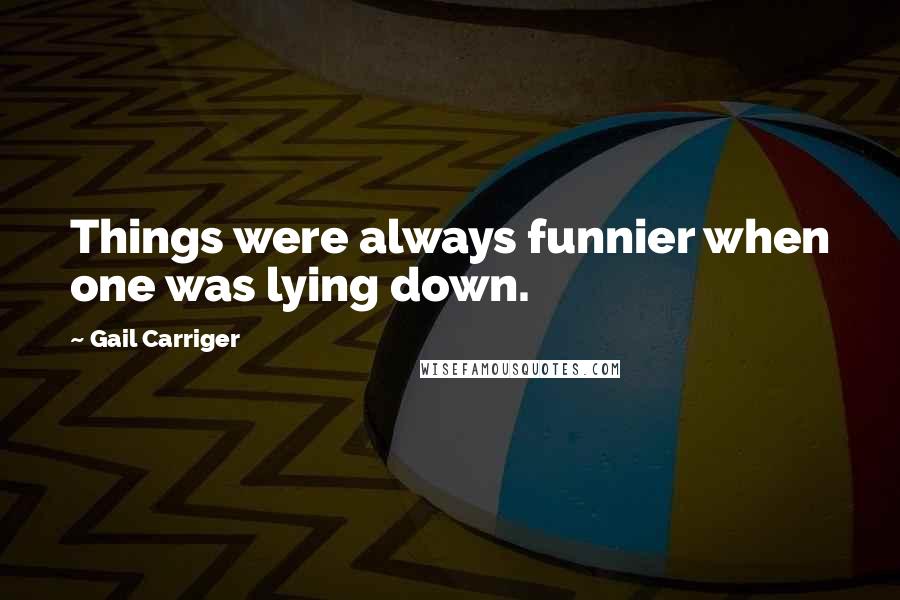 Gail Carriger Quotes: Things were always funnier when one was lying down.