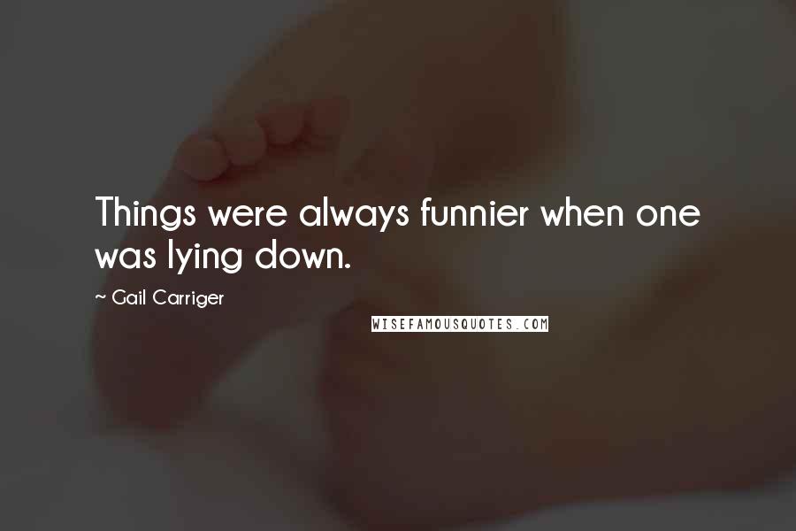 Gail Carriger Quotes: Things were always funnier when one was lying down.