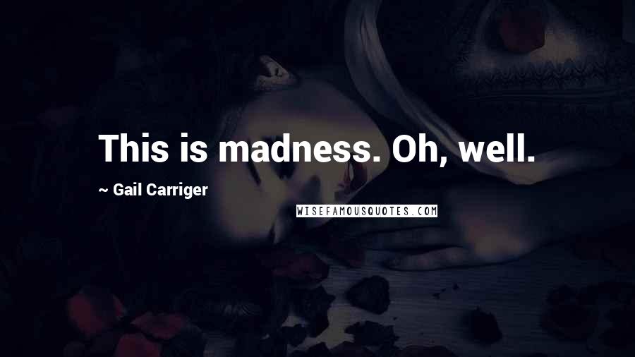 Gail Carriger Quotes: This is madness. Oh, well.