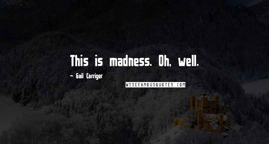 Gail Carriger Quotes: This is madness. Oh, well.