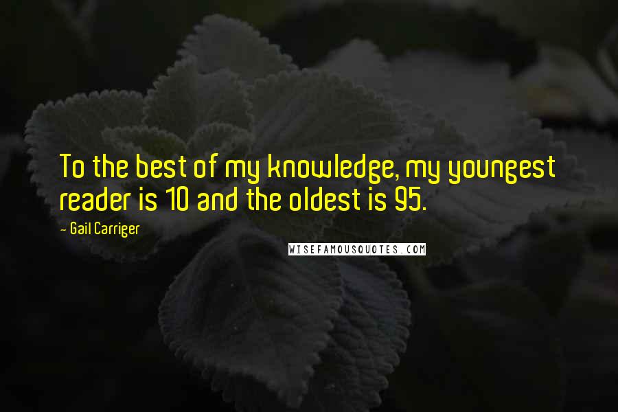Gail Carriger Quotes: To the best of my knowledge, my youngest reader is 10 and the oldest is 95.