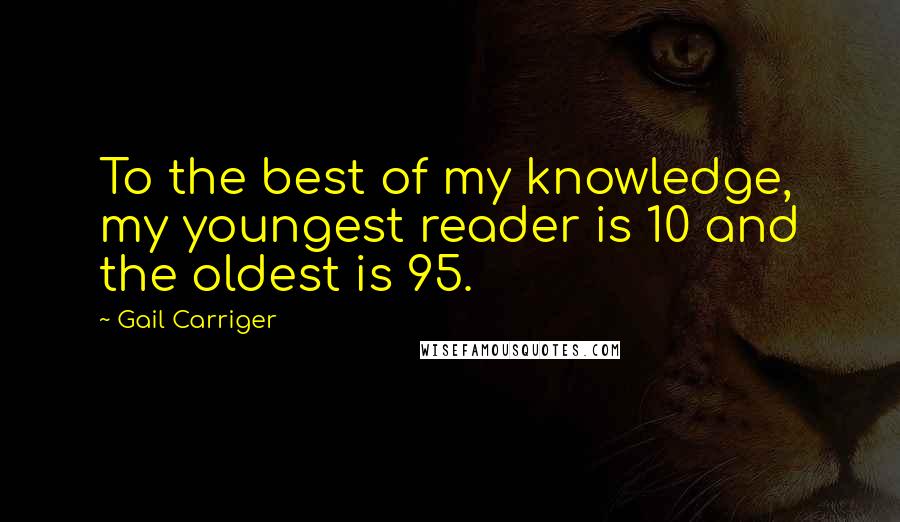 Gail Carriger Quotes: To the best of my knowledge, my youngest reader is 10 and the oldest is 95.