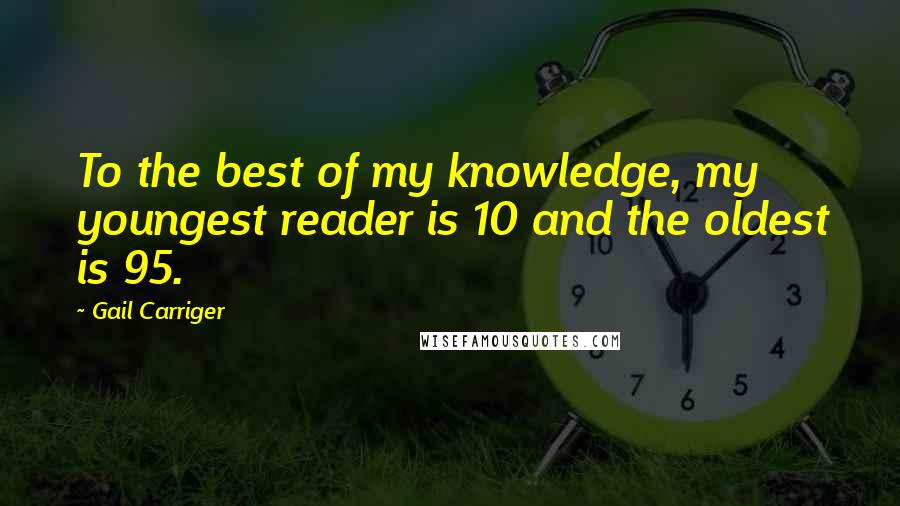 Gail Carriger Quotes: To the best of my knowledge, my youngest reader is 10 and the oldest is 95.