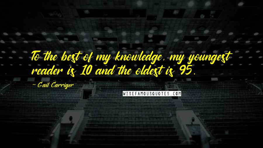 Gail Carriger Quotes: To the best of my knowledge, my youngest reader is 10 and the oldest is 95.