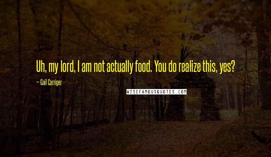 Gail Carriger Quotes: Uh, my lord, I am not actually food. You do realize this, yes?