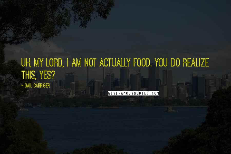 Gail Carriger Quotes: Uh, my lord, I am not actually food. You do realize this, yes?