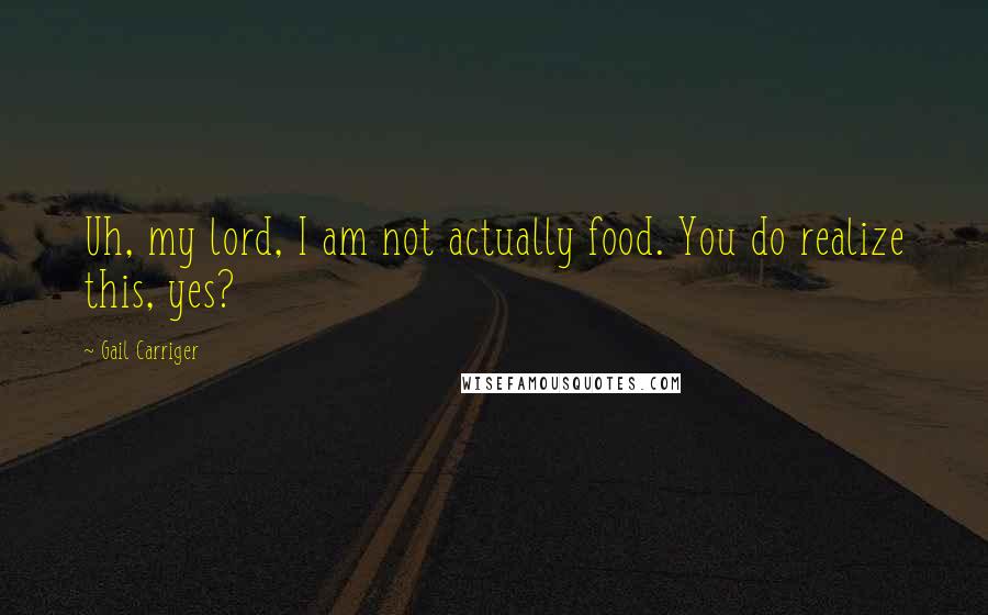 Gail Carriger Quotes: Uh, my lord, I am not actually food. You do realize this, yes?