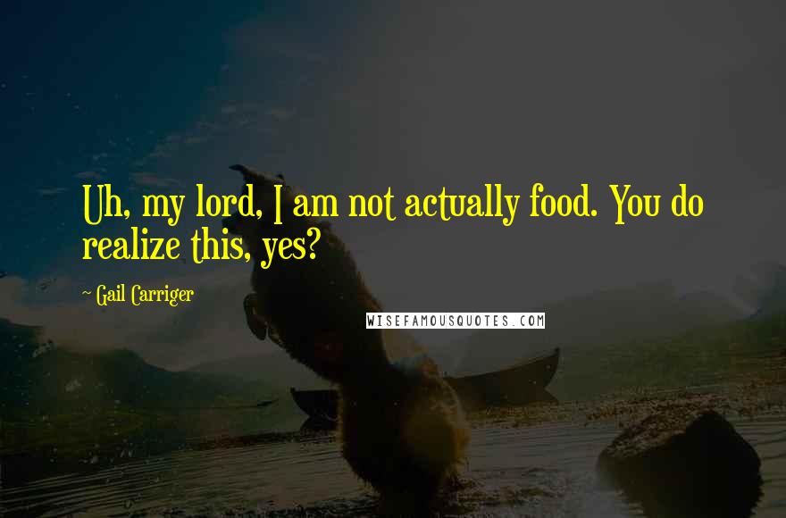 Gail Carriger Quotes: Uh, my lord, I am not actually food. You do realize this, yes?