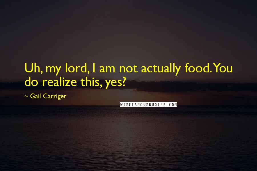 Gail Carriger Quotes: Uh, my lord, I am not actually food. You do realize this, yes?