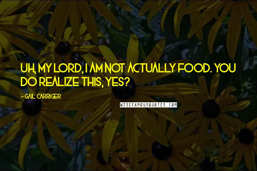 Gail Carriger Quotes: Uh, my lord, I am not actually food. You do realize this, yes?