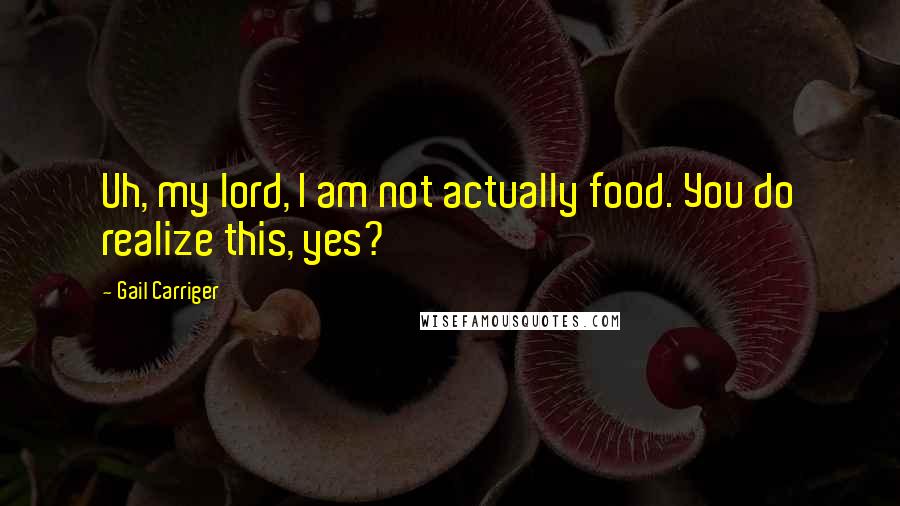 Gail Carriger Quotes: Uh, my lord, I am not actually food. You do realize this, yes?