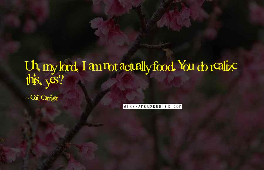 Gail Carriger Quotes: Uh, my lord, I am not actually food. You do realize this, yes?