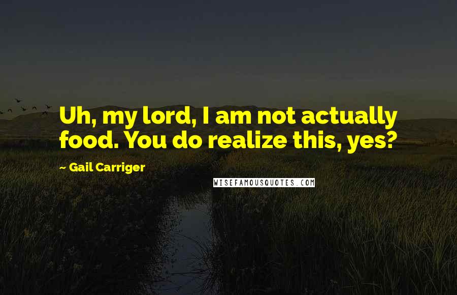 Gail Carriger Quotes: Uh, my lord, I am not actually food. You do realize this, yes?