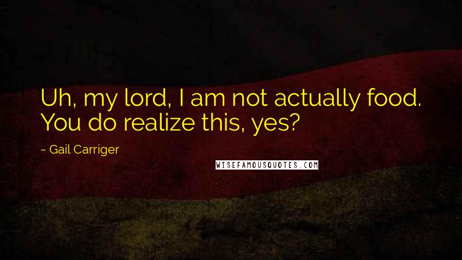 Gail Carriger Quotes: Uh, my lord, I am not actually food. You do realize this, yes?