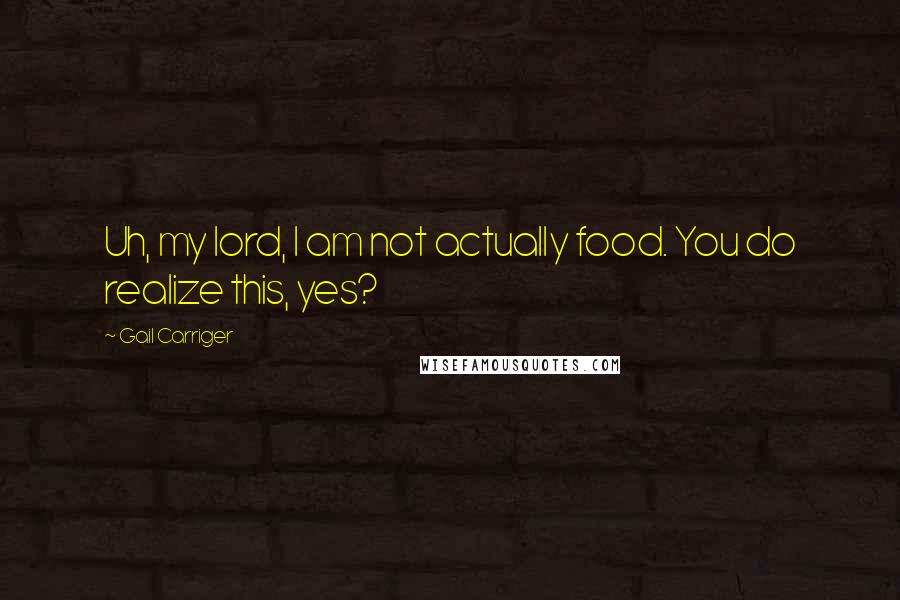 Gail Carriger Quotes: Uh, my lord, I am not actually food. You do realize this, yes?