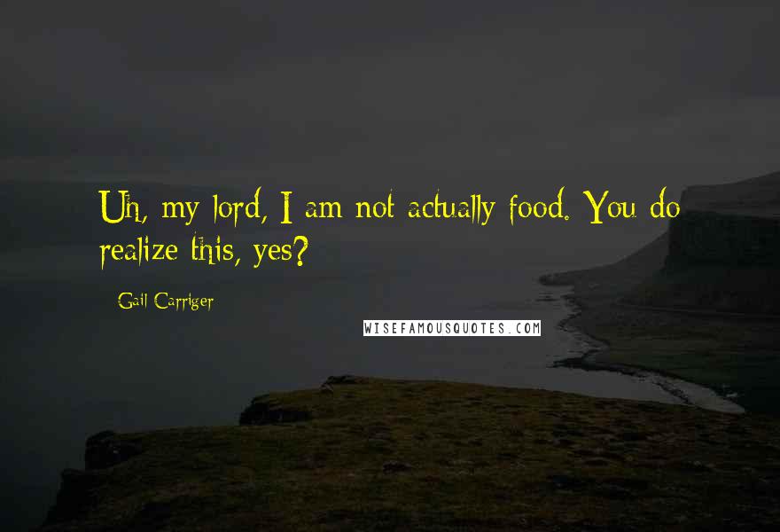 Gail Carriger Quotes: Uh, my lord, I am not actually food. You do realize this, yes?