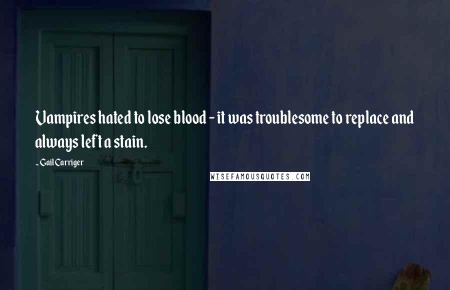 Gail Carriger Quotes: Vampires hated to lose blood - it was troublesome to replace and always left a stain.
