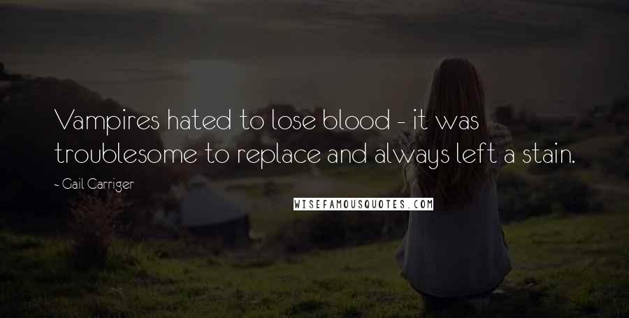 Gail Carriger Quotes: Vampires hated to lose blood - it was troublesome to replace and always left a stain.