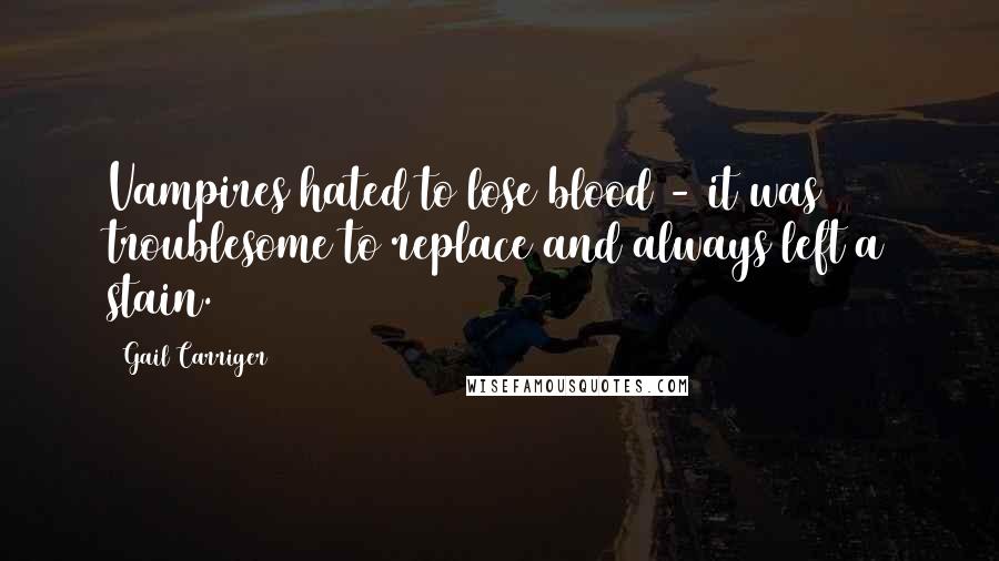 Gail Carriger Quotes: Vampires hated to lose blood - it was troublesome to replace and always left a stain.
