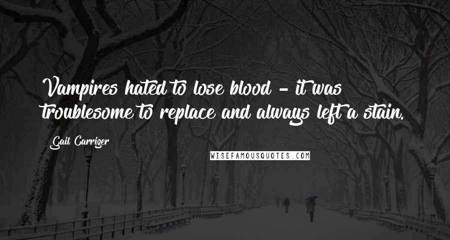 Gail Carriger Quotes: Vampires hated to lose blood - it was troublesome to replace and always left a stain.