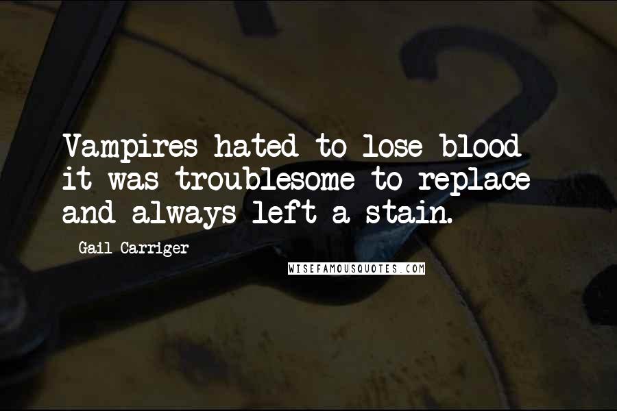 Gail Carriger Quotes: Vampires hated to lose blood - it was troublesome to replace and always left a stain.