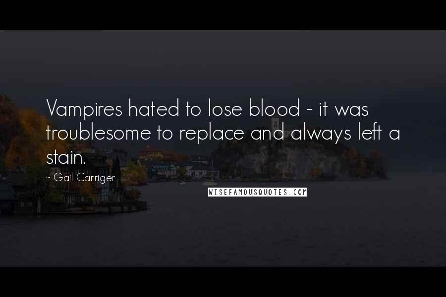 Gail Carriger Quotes: Vampires hated to lose blood - it was troublesome to replace and always left a stain.