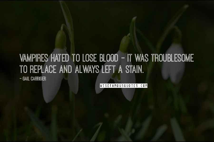 Gail Carriger Quotes: Vampires hated to lose blood - it was troublesome to replace and always left a stain.