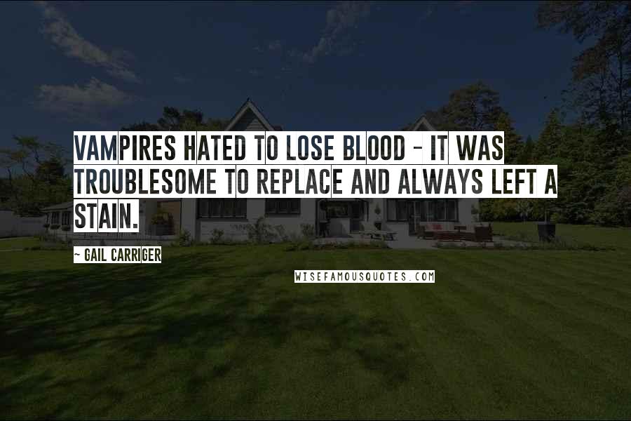 Gail Carriger Quotes: Vampires hated to lose blood - it was troublesome to replace and always left a stain.