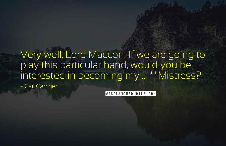 Gail Carriger Quotes: Very well, Lord Maccon. If we are going to play this particular hand, would you be interested in becoming my ... " "Mistress?