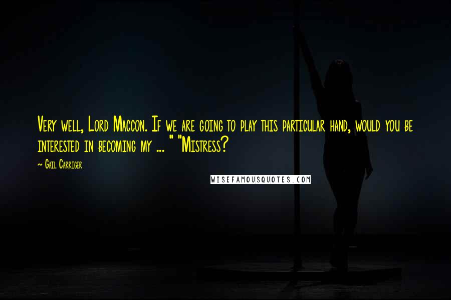 Gail Carriger Quotes: Very well, Lord Maccon. If we are going to play this particular hand, would you be interested in becoming my ... " "Mistress?