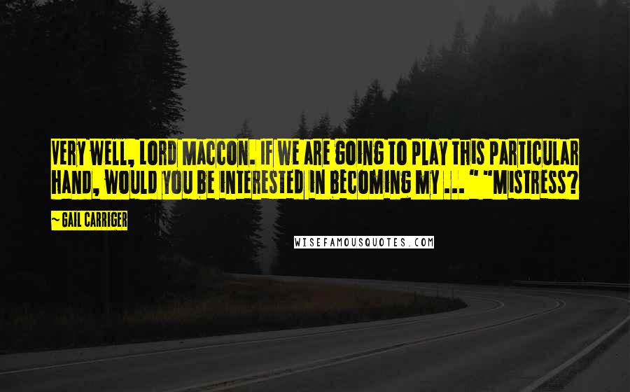 Gail Carriger Quotes: Very well, Lord Maccon. If we are going to play this particular hand, would you be interested in becoming my ... " "Mistress?