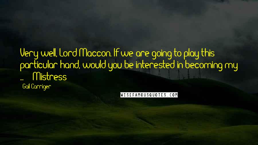 Gail Carriger Quotes: Very well, Lord Maccon. If we are going to play this particular hand, would you be interested in becoming my ... " "Mistress?