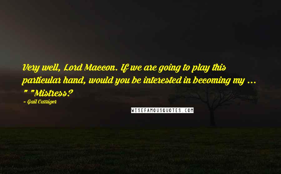 Gail Carriger Quotes: Very well, Lord Maccon. If we are going to play this particular hand, would you be interested in becoming my ... " "Mistress?