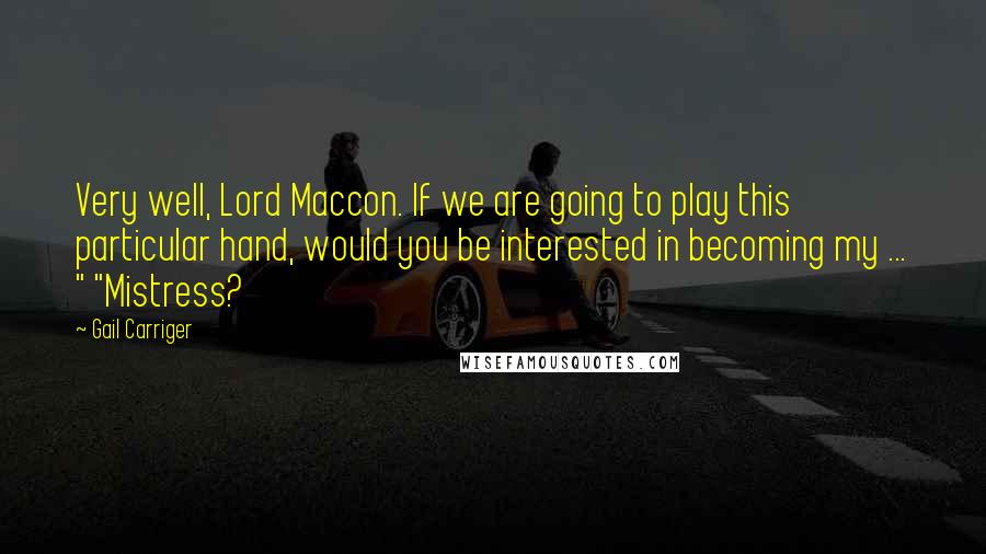 Gail Carriger Quotes: Very well, Lord Maccon. If we are going to play this particular hand, would you be interested in becoming my ... " "Mistress?