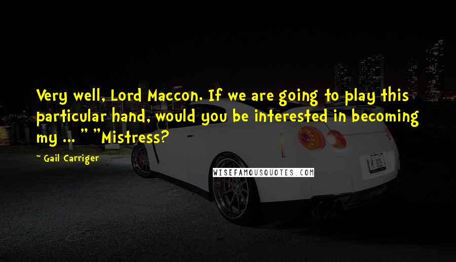 Gail Carriger Quotes: Very well, Lord Maccon. If we are going to play this particular hand, would you be interested in becoming my ... " "Mistress?