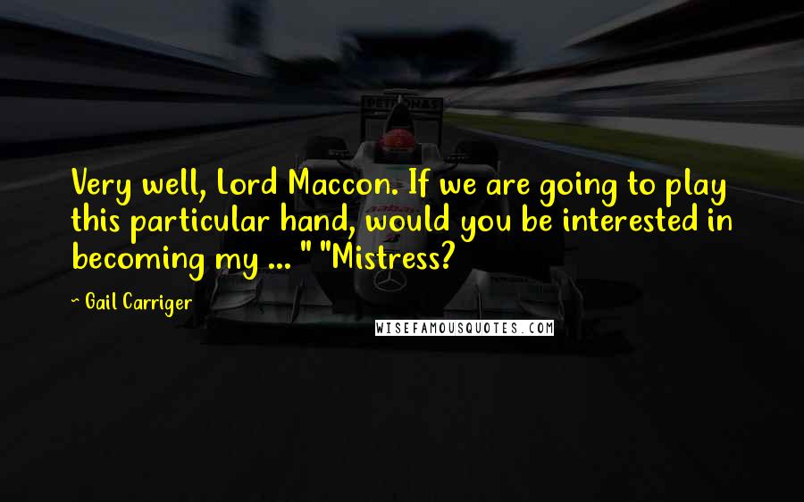 Gail Carriger Quotes: Very well, Lord Maccon. If we are going to play this particular hand, would you be interested in becoming my ... " "Mistress?