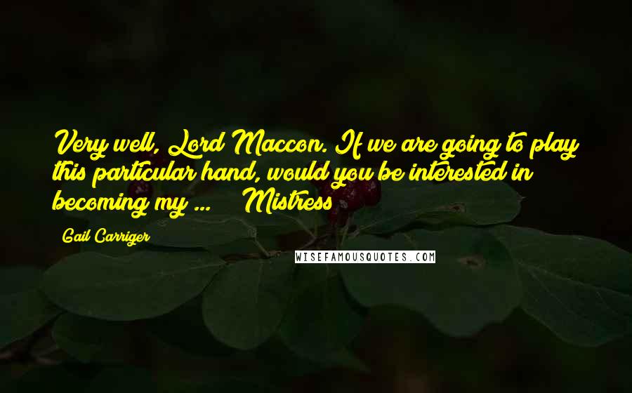 Gail Carriger Quotes: Very well, Lord Maccon. If we are going to play this particular hand, would you be interested in becoming my ... " "Mistress?