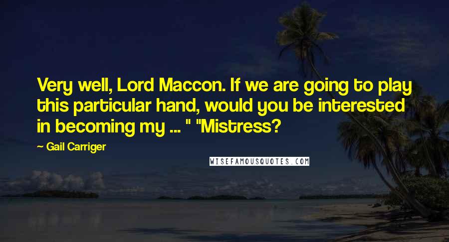 Gail Carriger Quotes: Very well, Lord Maccon. If we are going to play this particular hand, would you be interested in becoming my ... " "Mistress?
