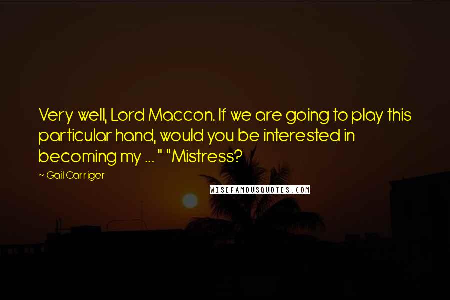 Gail Carriger Quotes: Very well, Lord Maccon. If we are going to play this particular hand, would you be interested in becoming my ... " "Mistress?